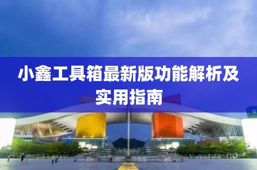 小鑫工具箱最新版功能解析及实用指南
