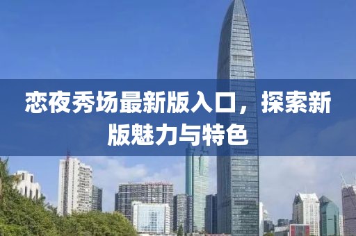恋夜秀场最新版入口，探索新版魅力与特色