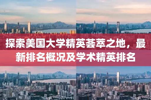 探索美国大学精英荟萃之地，最新排名概况及学术精英排名