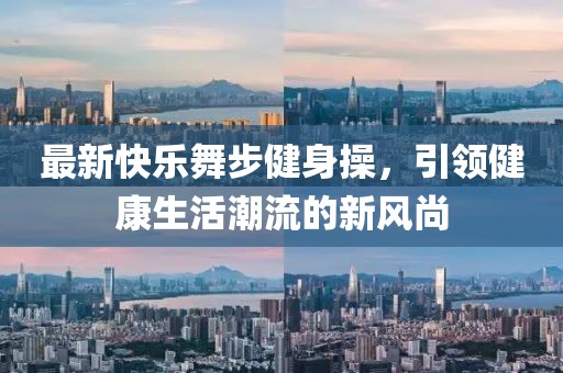 最新快乐舞步健身操，引领健康生活潮流的新风尚