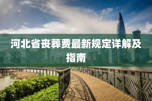 河北省丧葬费最新规定详解及指南