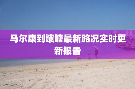 马尔康到壤塘最新路况实时更新报告