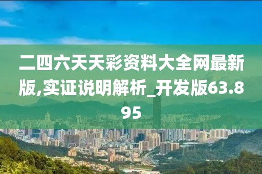 二四六天天彩资料大全网最新版,实证说明解析_开发版63.895