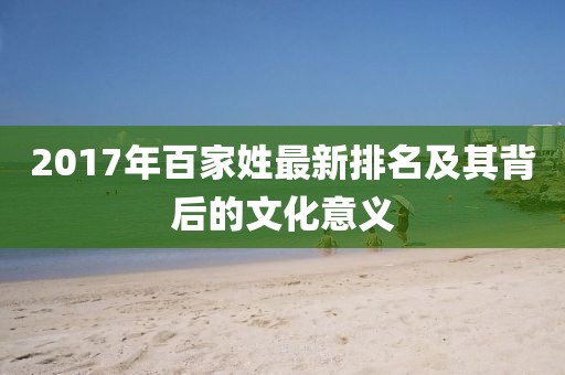 2017年百家姓最新排名及其背后的文化意义