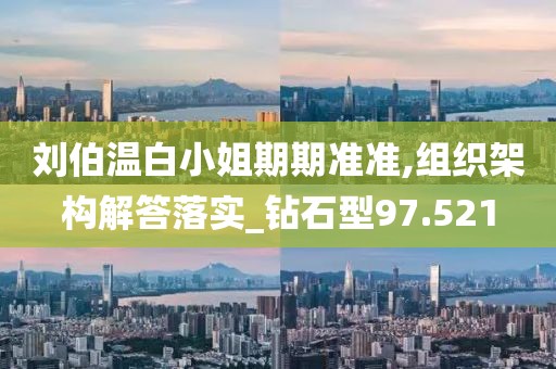 刘伯温白小姐期期准准,组织架构解答落实_钻石型97.521