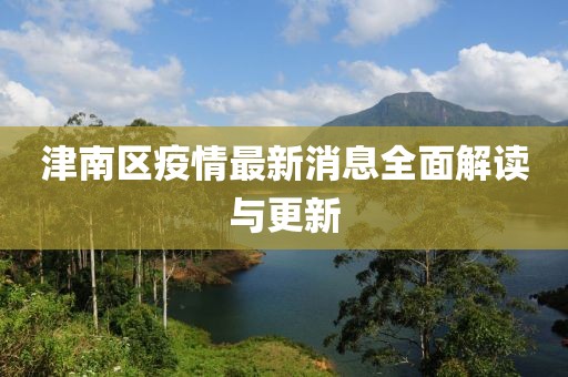 津南区疫情最新消息全面解读与更新