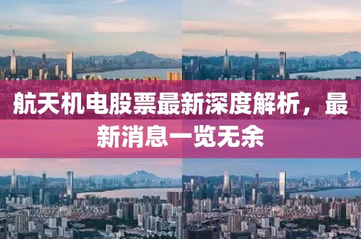 航天机电股票最新深度解析，最新消息一览无余