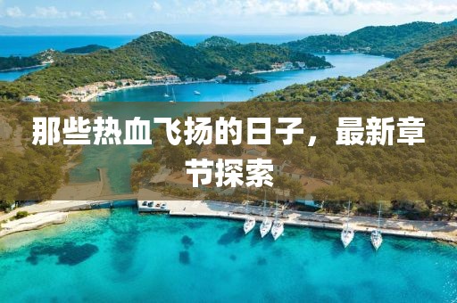 那些热血飞扬的日子，最新章节探索