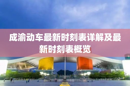 成渝动车最新时刻表详解及最新时刻表概览