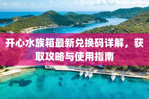 开心水族箱最新兑换码详解，获取攻略与使用指南