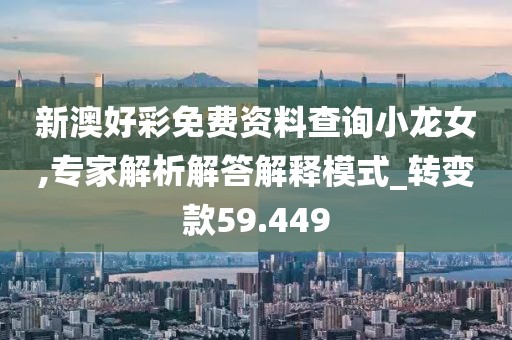 新澳好彩免费资料查询小龙女,专家解析解答解释模式_转变款59.449
