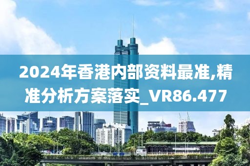 2024年香港内部资料最准,精准分析方案落实_VR86.477