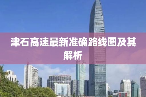 津石高速最新准确路线图及其解析