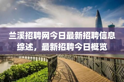 兰溪招聘网今日最新招聘信息综述，最新招聘今日概览
