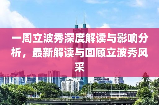 一周立波秀深度解读与影响分析，最新解读与回顾立波秀风采