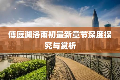 傅庭渊洛南初最新章节深度探究与赏析