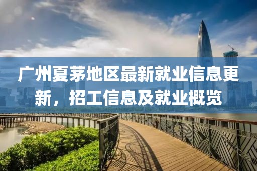 广州夏茅地区最新就业信息更新，招工信息及就业概览