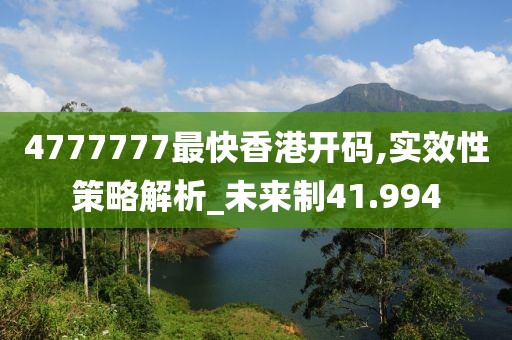 4777777最快香港开码,实效性策略解析_未来制41.994