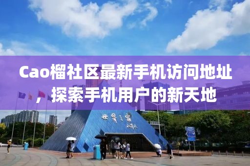 Cao榴社区最新手机访问地址，探索手机用户的新天地