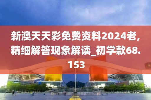 新澳天天彩免费资料2024老,精细解答现象解读_初学款68.153