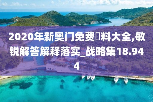 2020年新奥门免费資料大全,敏锐解答解释落实_战略集18.944