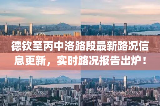 德钦至丙中洛路段最新路况信息更新，实时路况报告出炉！