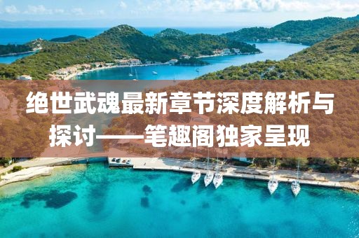 绝世武魂最新章节深度解析与探讨——笔趣阁独家呈现