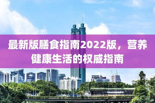 最新版膳食指南2022版，营养健康生活的权威指南