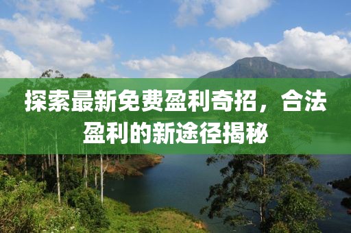 探索最新免费盈利奇招，合法盈利的新途径揭秘