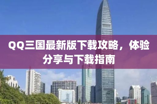 QQ三国最新版下载攻略，体验分享与下载指南