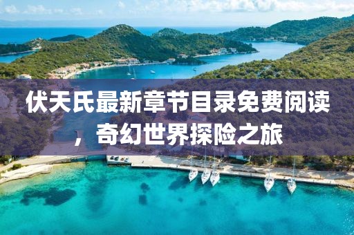 伏天氏最新章节目录免费阅读，奇幻世界探险之旅