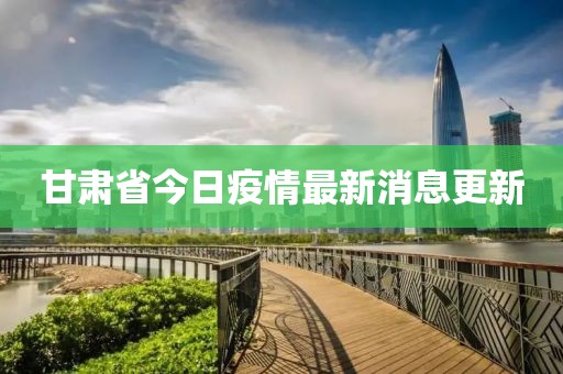 甘肃省今日疫情最新消息更新