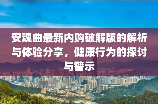 安魂曲最新内购破解版的解析与体验分享，健康行为的探讨与警示