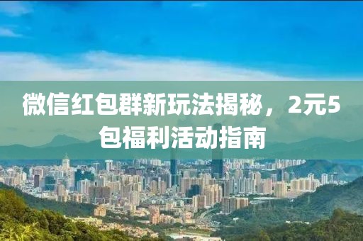 微信红包群新玩法揭秘，2元5包福利活动指南