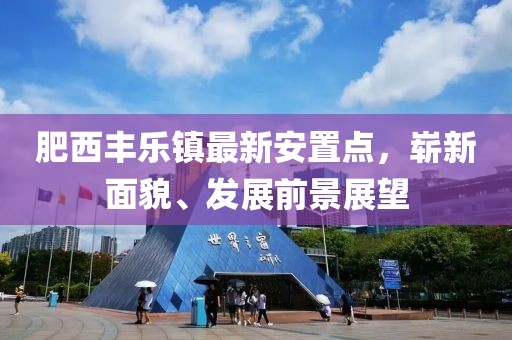 肥西丰乐镇最新安置点，崭新面貌、发展前景展望