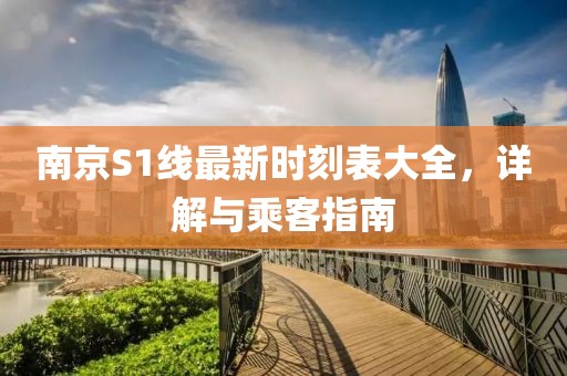 南京S1线最新时刻表大全，详解与乘客指南