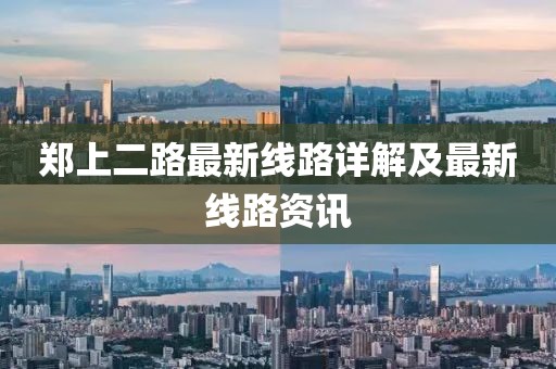 郑上二路最新线路详解及最新线路资讯
