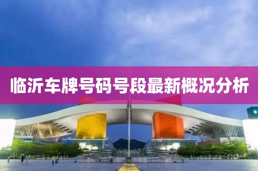 临沂车牌号码号段最新概况分析