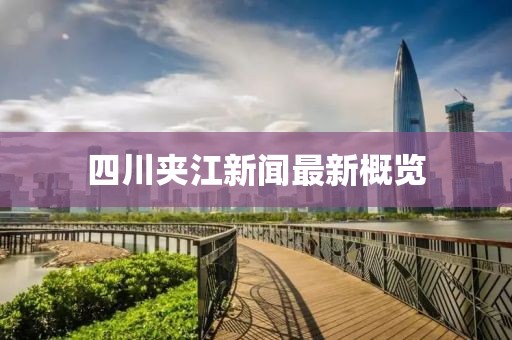 四川夹江新闻最新概览