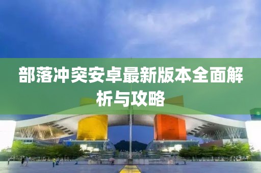 部落冲突安卓最新版本全面解析与攻略