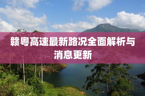 赣粤高速最新路况全面解析与消息更新