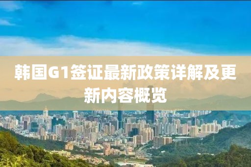 韩国G1签证最新政策详解及更新内容概览