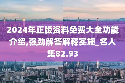 2024年正版资料免费大全功能介绍,强劲解答解释实施_名人集82.93