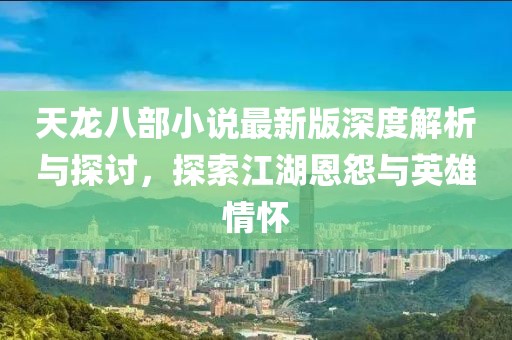 天龙八部小说最新版深度解析与探讨，探索江湖恩怨与英雄情怀