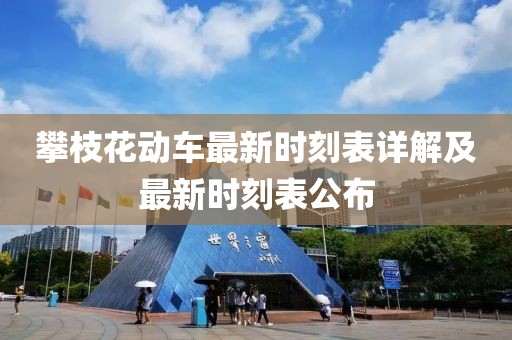 攀枝花动车最新时刻表详解及最新时刻表公布