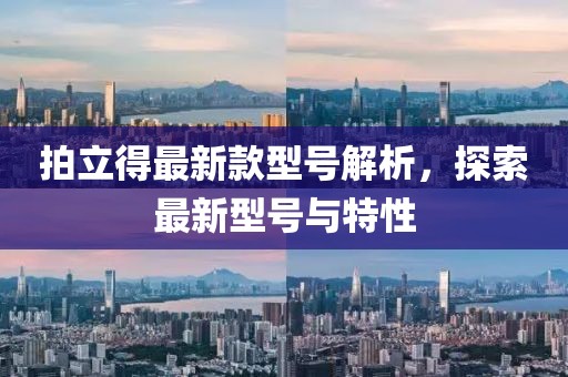 拍立得最新款型号解析，探索最新型号与特性