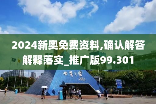 2024新奥免费资料,确认解答解释落实_推广版99.301