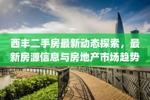 西丰二手房最新动态探索，最新房源信息与房地产市场趋势