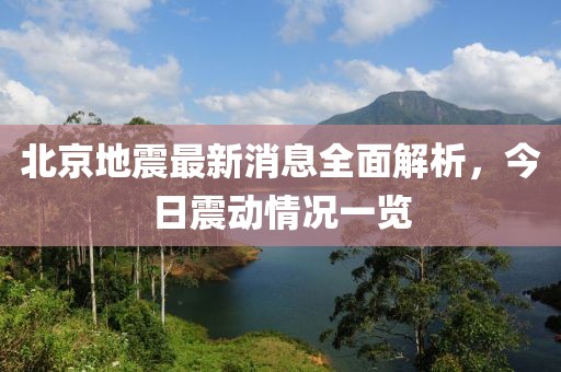 北京地震最新消息全面解析，今日震动情况一览