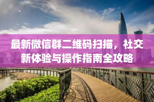 最新微信群二维码扫描，社交新体验与操作指南全攻略